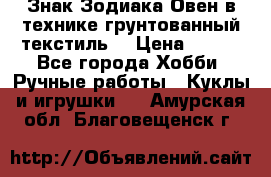 Знак Зодиака-Овен в технике грунтованный текстиль. › Цена ­ 600 - Все города Хобби. Ручные работы » Куклы и игрушки   . Амурская обл.,Благовещенск г.